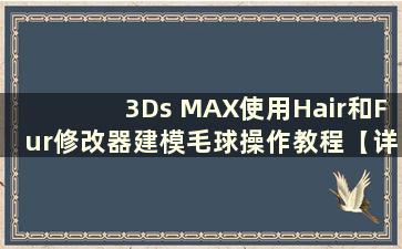 3Ds MAX使用Hair和Fur修改器建模毛球操作教程【详细讲解】